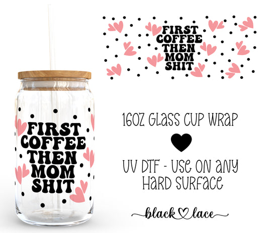 First Coffee Then Mom Shit ~16oz cup wrap